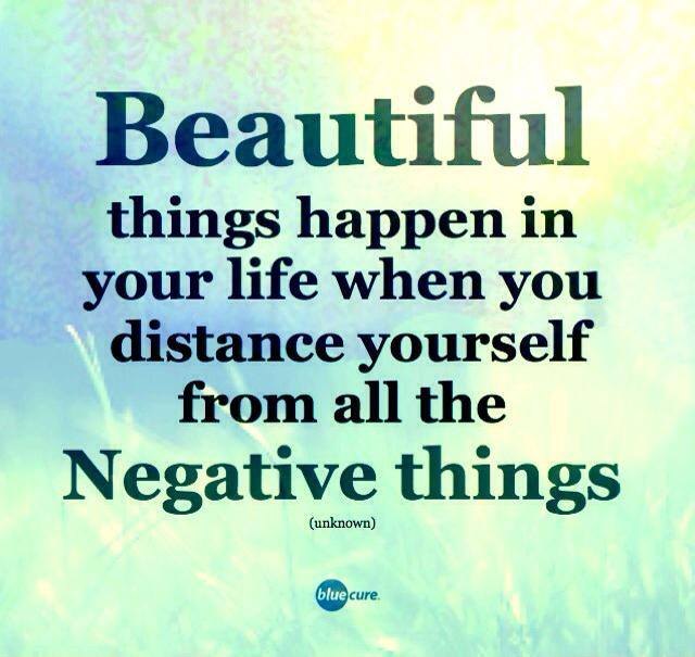 Beautiful things will happen when you distance yourself from the negative things.