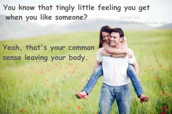 You know that tingly little feeling you get when you like someone? Yeah, that's your common sense leaving your body.