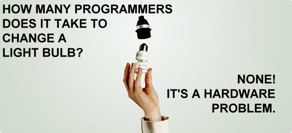 How many programmers does it take to change a light bulb?  None, it's a hardware problem.
