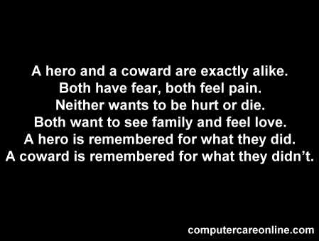 a hero and a coward are exaclty the same, neither wants to be hurt or die