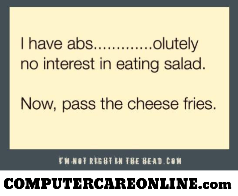 I have abs......olutely no interest in eating a salad. Now, pass me those cheese fries.