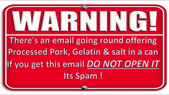 Warning, there's an email going around offering processed pork, gelatin & salt in a can, if you get this email do not open it, it is Spam!