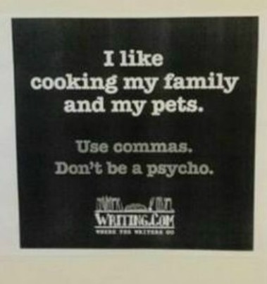 use commas, don't be a psycho.